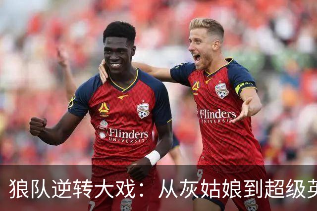 狼队逆转大戏：从灰姑娘到超级英雄!