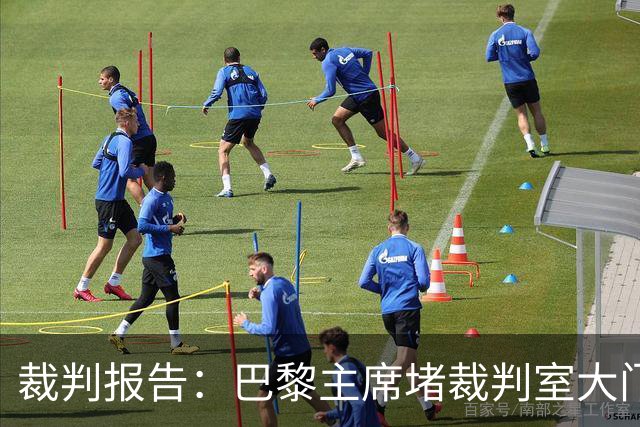 裁判报告：巴黎主席堵裁判室大门 还打坏比赛用旗